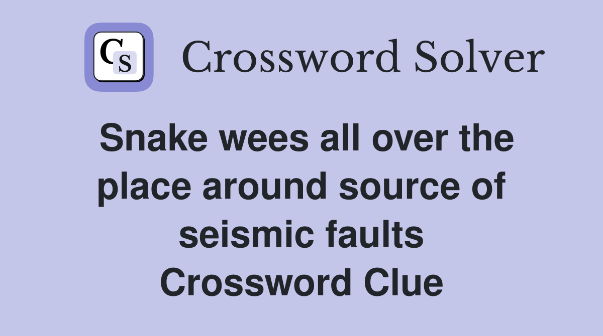 Snake wees all over the place around source of seismic faults Crossword Clue