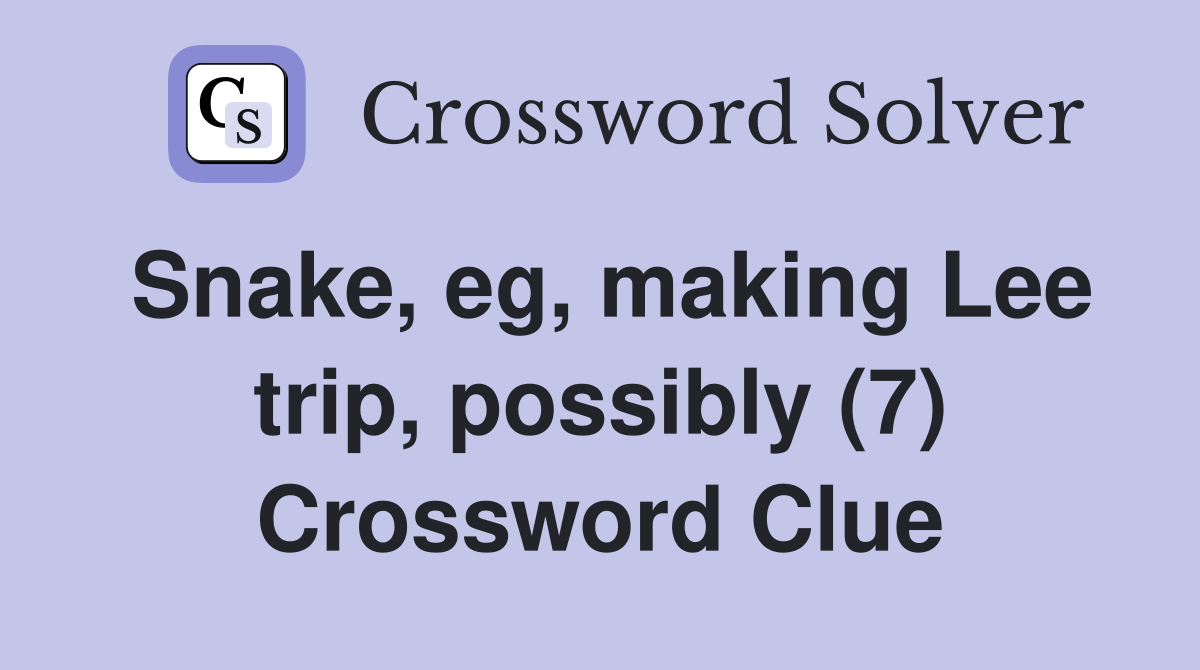 Snake, eg, making Lee trip, possibly (7) Crossword Clue