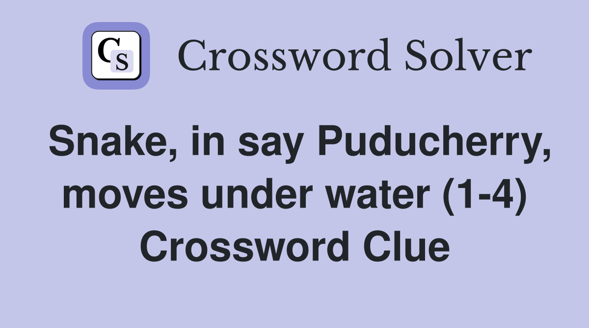 Snake, in say Puducherry, moves under water (1-4) Crossword Clue