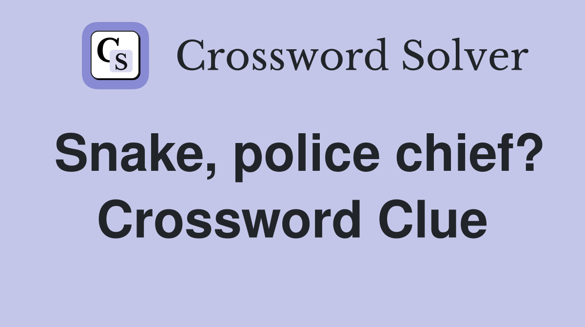 Snake, police chief? Crossword Clue