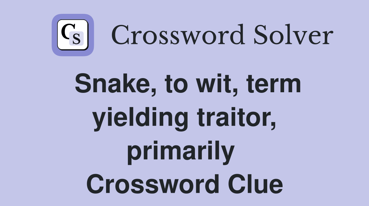 Snake, to wit, term yielding traitor, primarily  Crossword Clue