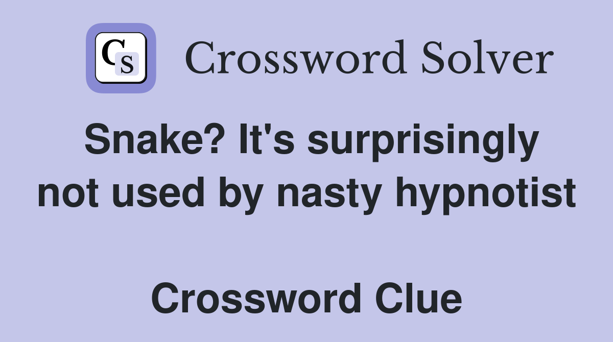 Snake? It's surprisingly not used by nasty hypnotist  Crossword Clue