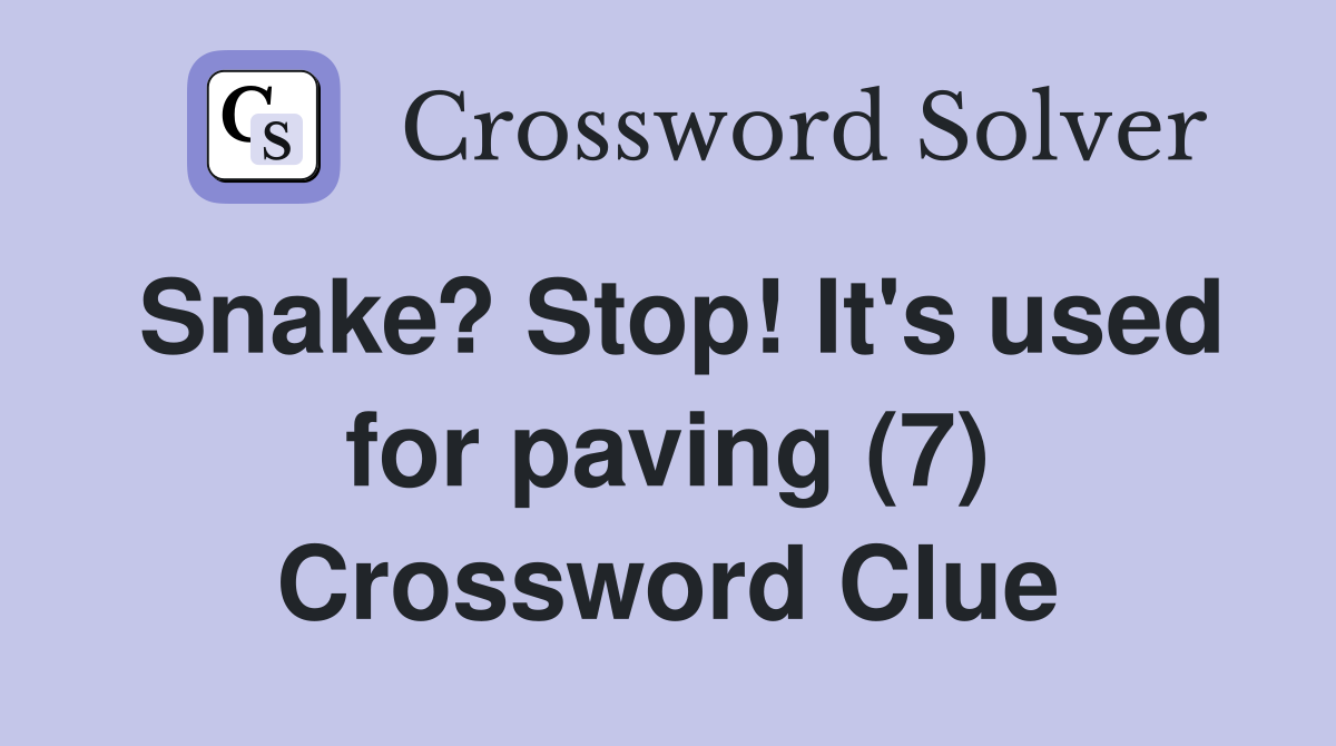 Snake? Stop! It's used for paving (7) - Crossword Clue Answers ...