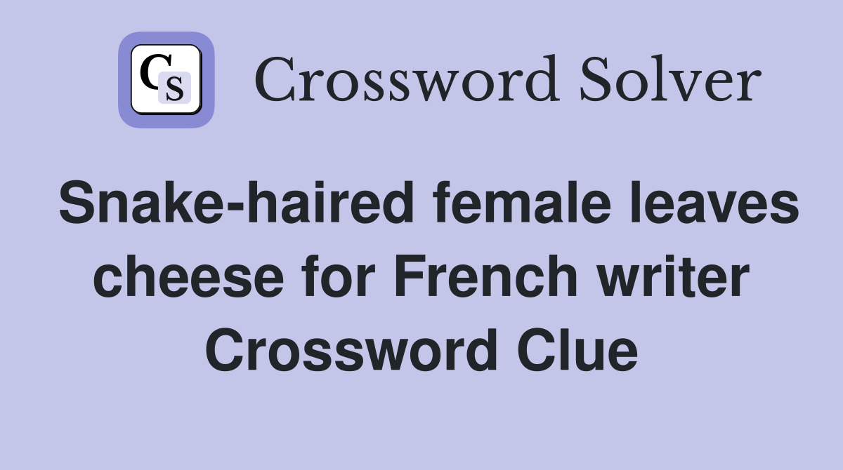 Snake-haired female leaves cheese for French writer Crossword Clue