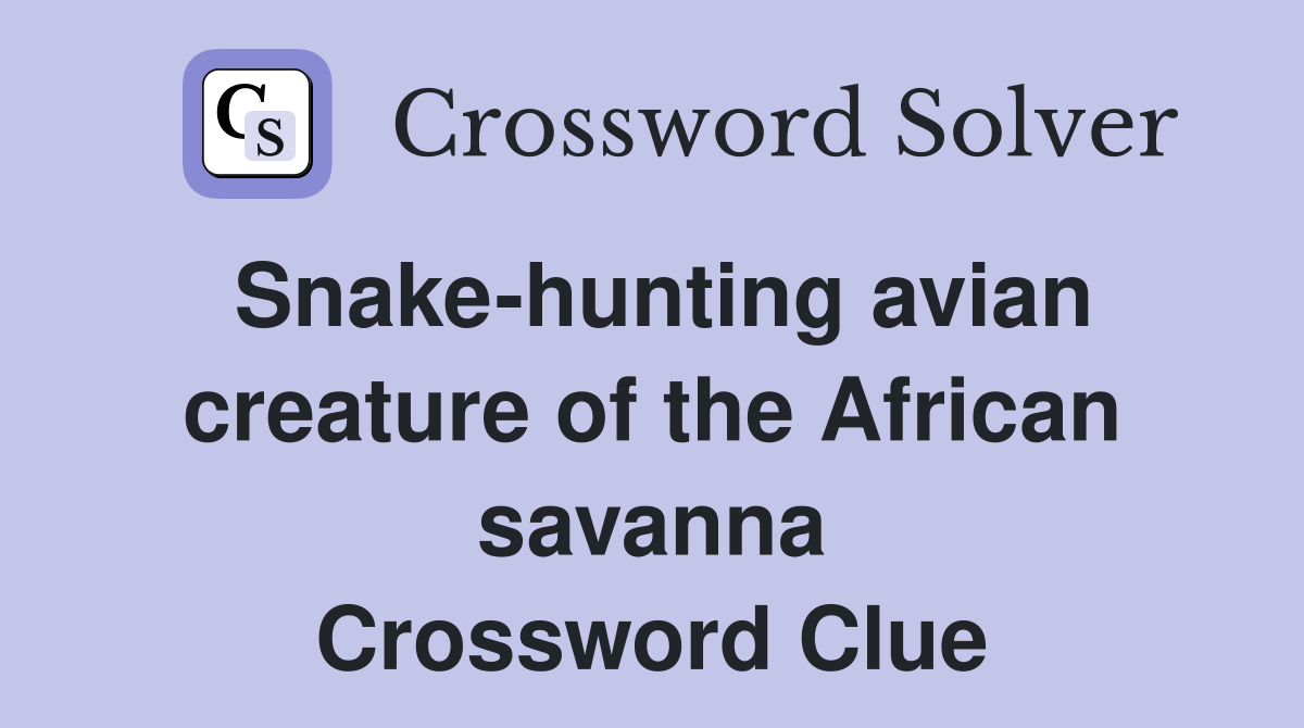 Snake-hunting avian creature of the African savanna Crossword Clue
