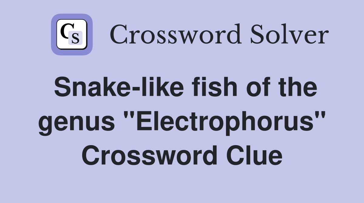 Snake-like fish of the genus "Electrophorus" Crossword Clue