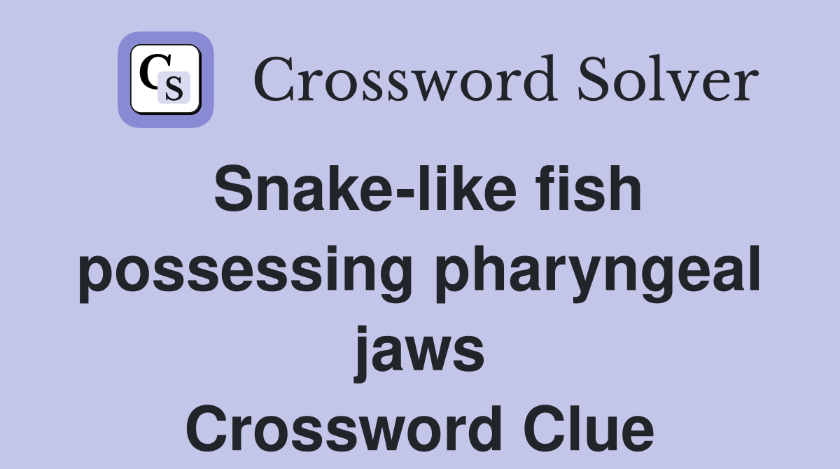 Snake-like fish possessing pharyngeal jaws Crossword Clue