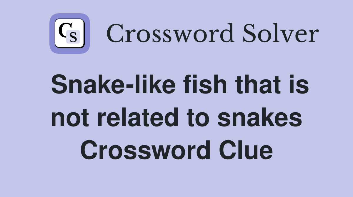 Snake-like fish that is not related to snakes Crossword Clue