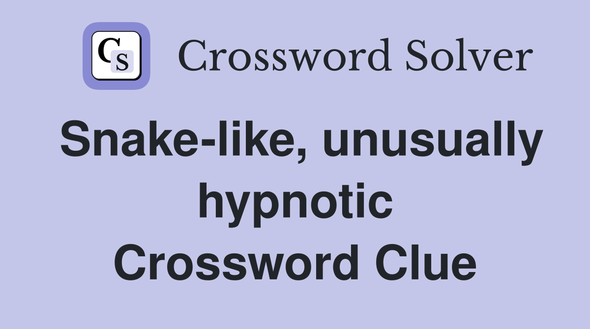 Snake-like, unusually hypnotic Crossword Clue