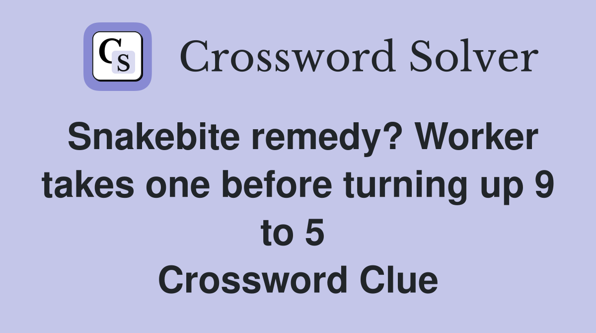 Snakebite remedy? Worker takes one before turning up 9 to 5  Crossword Clue
