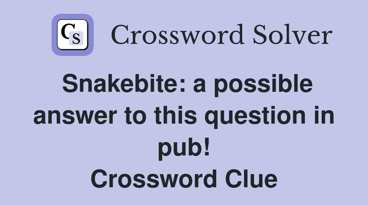 Snakebite: a possible answer to this question in pub! Crossword Clue