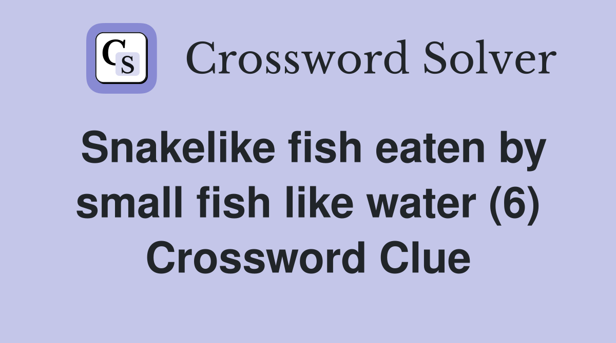 Snakelike fish eaten by small fish like water (6) Crossword Clue