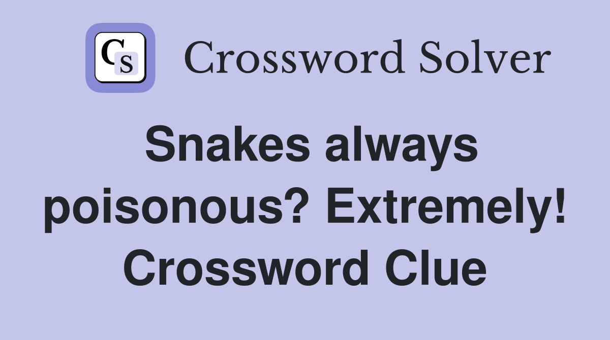 Snakes always poisonous? Extremely! Crossword Clue