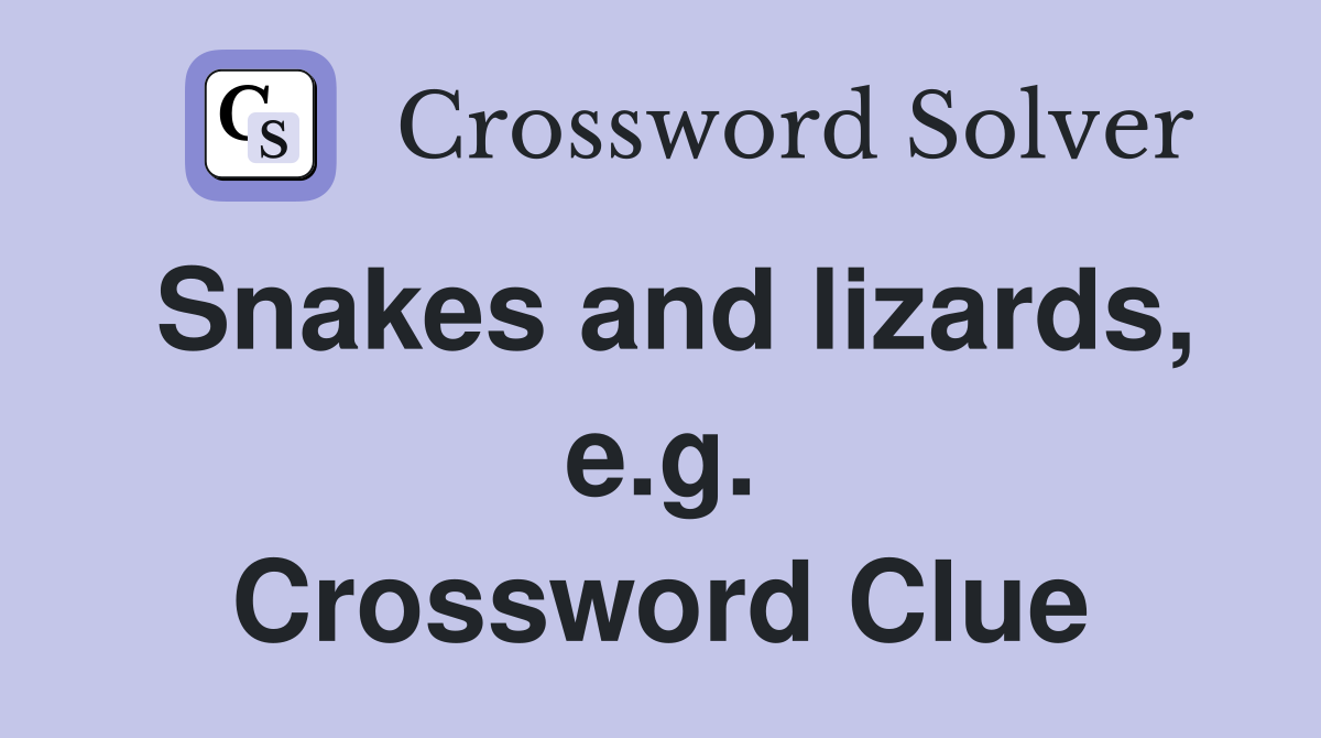 Snakes and lizards, e.g. Crossword Clue