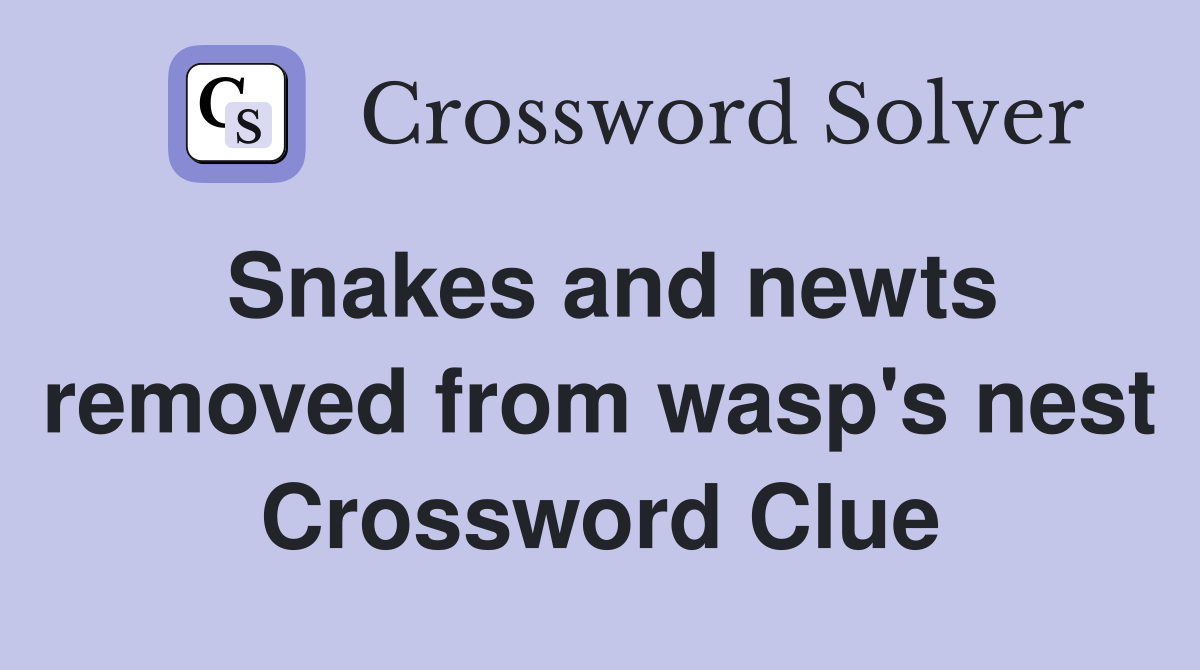 Snakes and newts removed from wasp's nest Crossword Clue