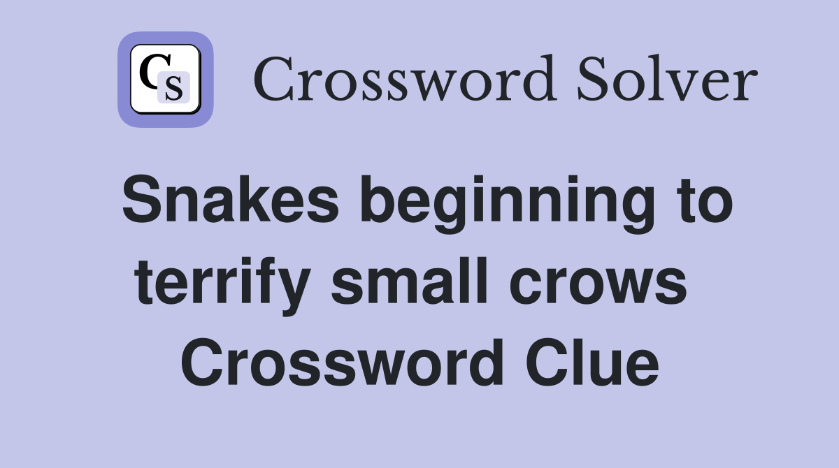 Snakes beginning to terrify small crows  Crossword Clue