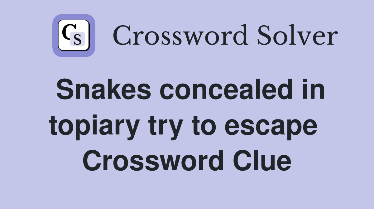 Snakes concealed in topiary try to escape  Crossword Clue