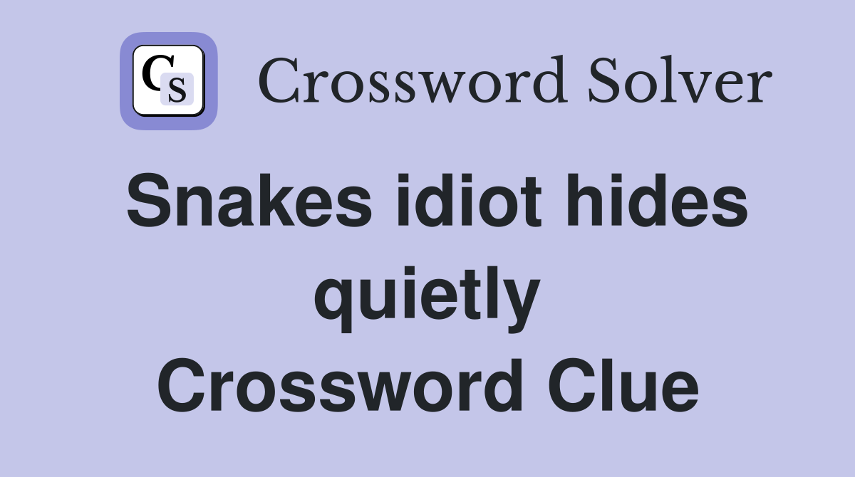 Snakes idiot hides quietly Crossword Clue