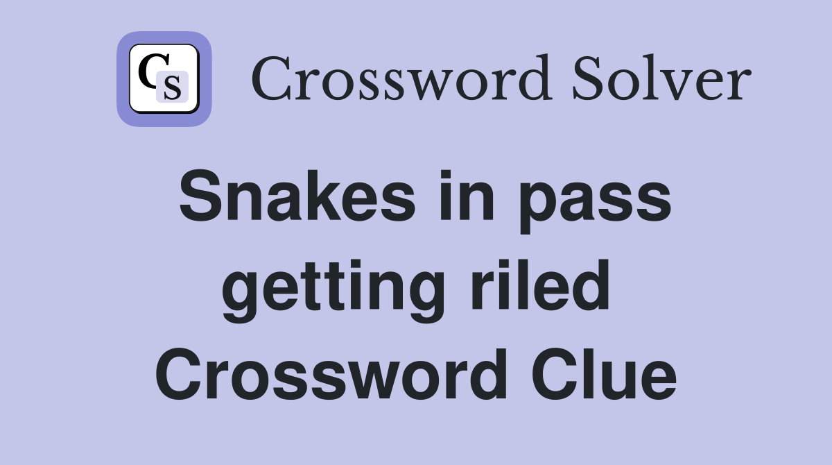 Snakes in pass getting riled Crossword Clue