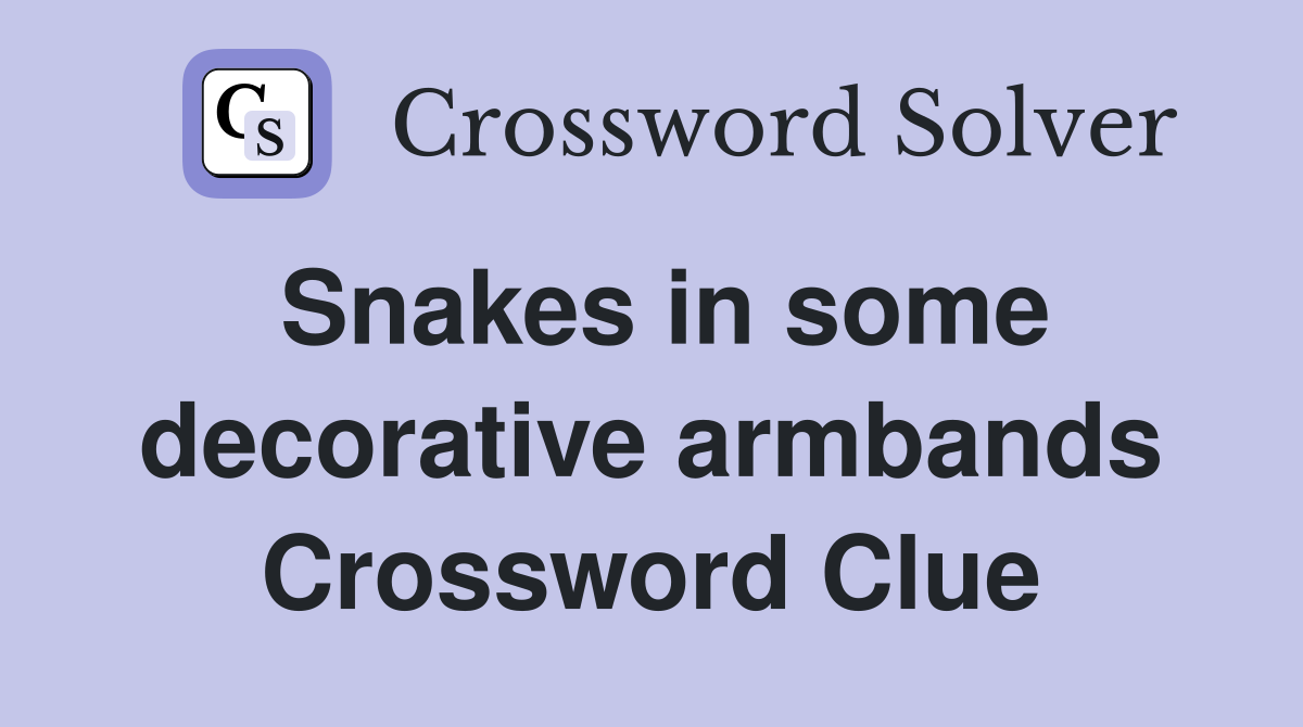 Snakes in some decorative armbands Crossword Clue