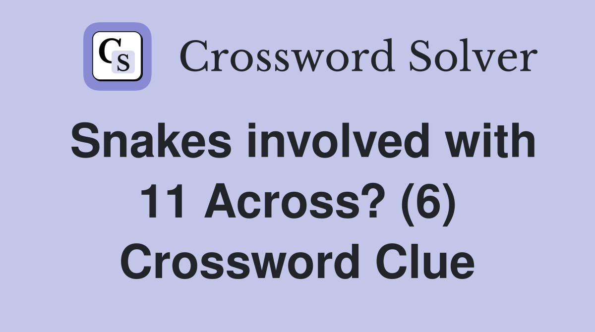 Snakes involved with 11 Across? (6) Crossword Clue