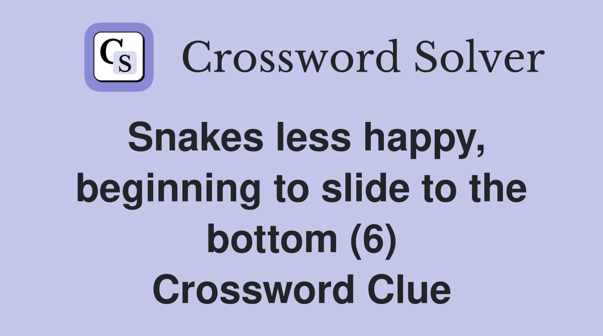 Snakes less happy, beginning to slide to the bottom (6) Crossword Clue