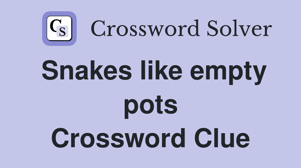 Snakes like empty pots Crossword Clue