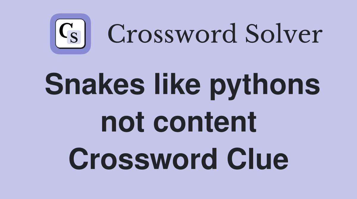 Snakes like pythons not content Crossword Clue