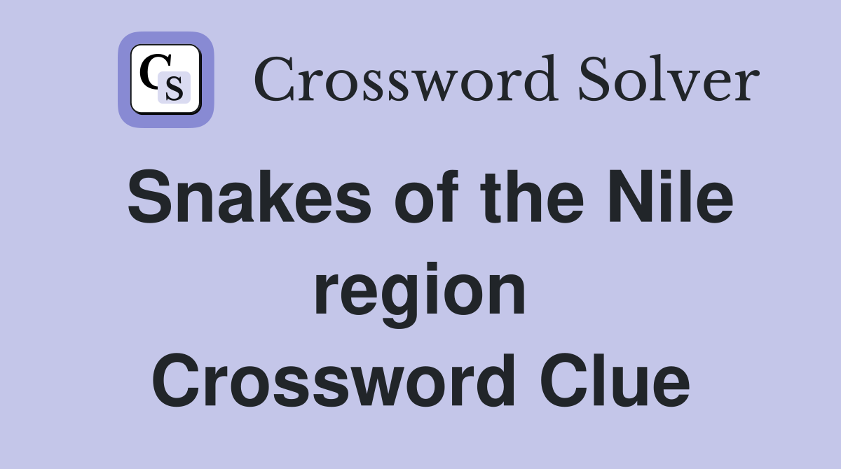 Snakes of the Nile region Crossword Clue