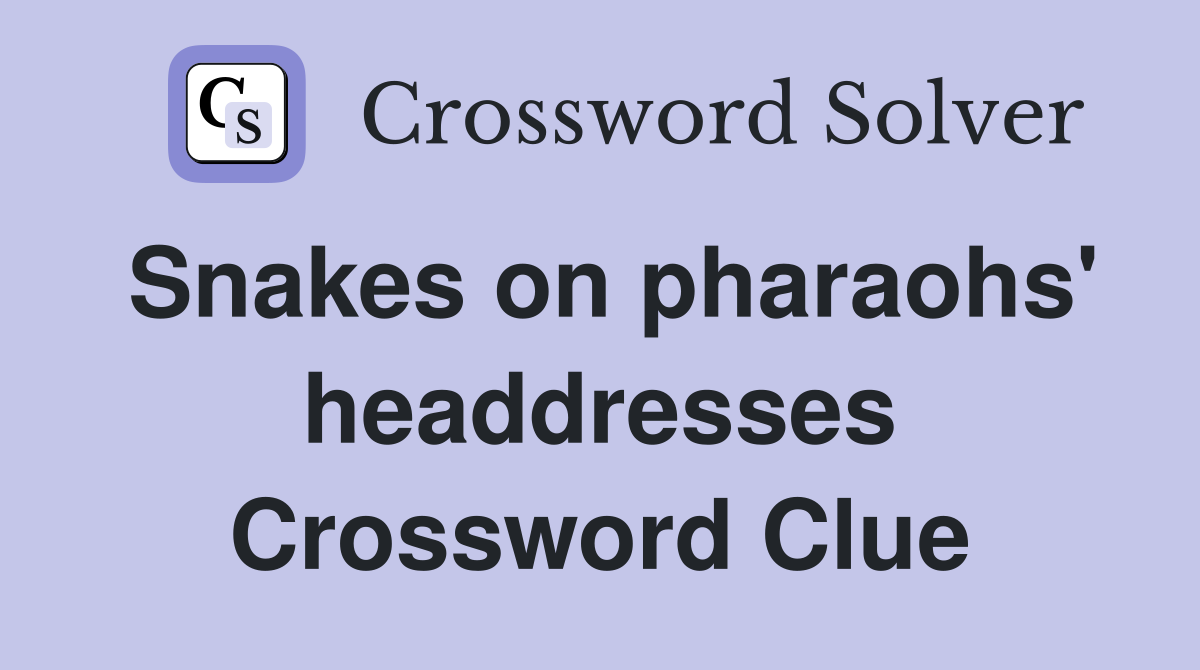 Snakes on pharaohs' headdresses Crossword Clue