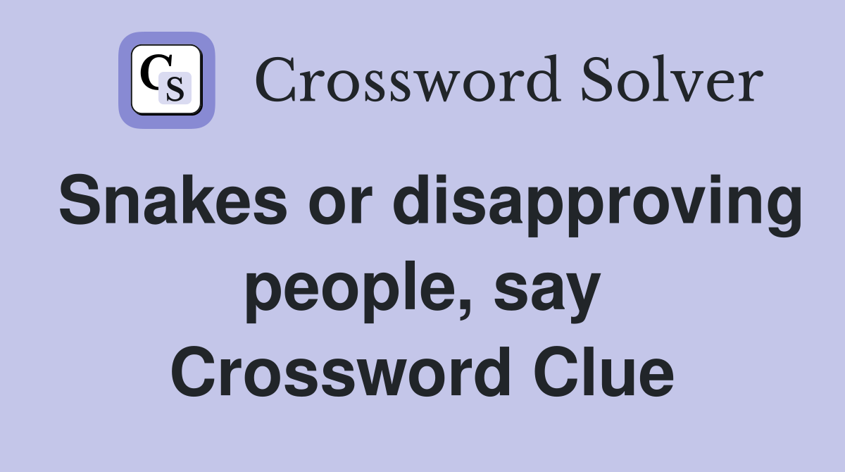 Snakes or disapproving people, say Crossword Clue