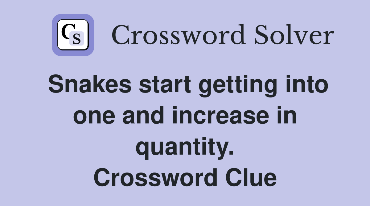 Snakes start getting into one and increase in quantity. Crossword Clue