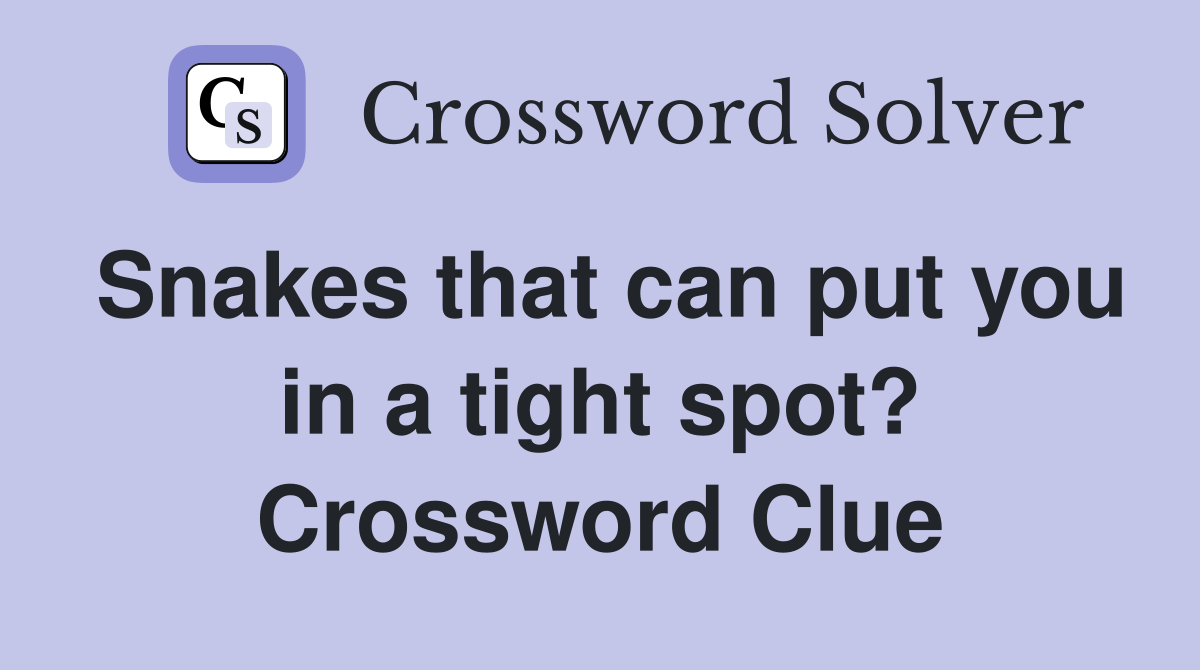 Snakes that can put you in a tight spot? Crossword Clue