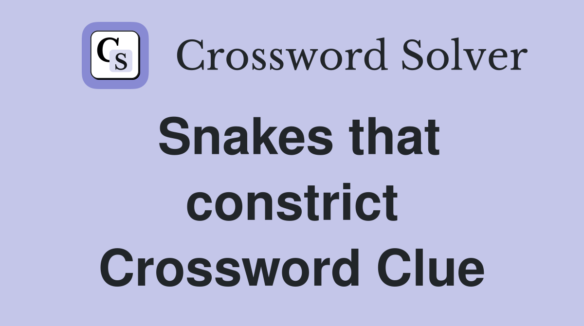 Snakes that constrict Crossword Clue