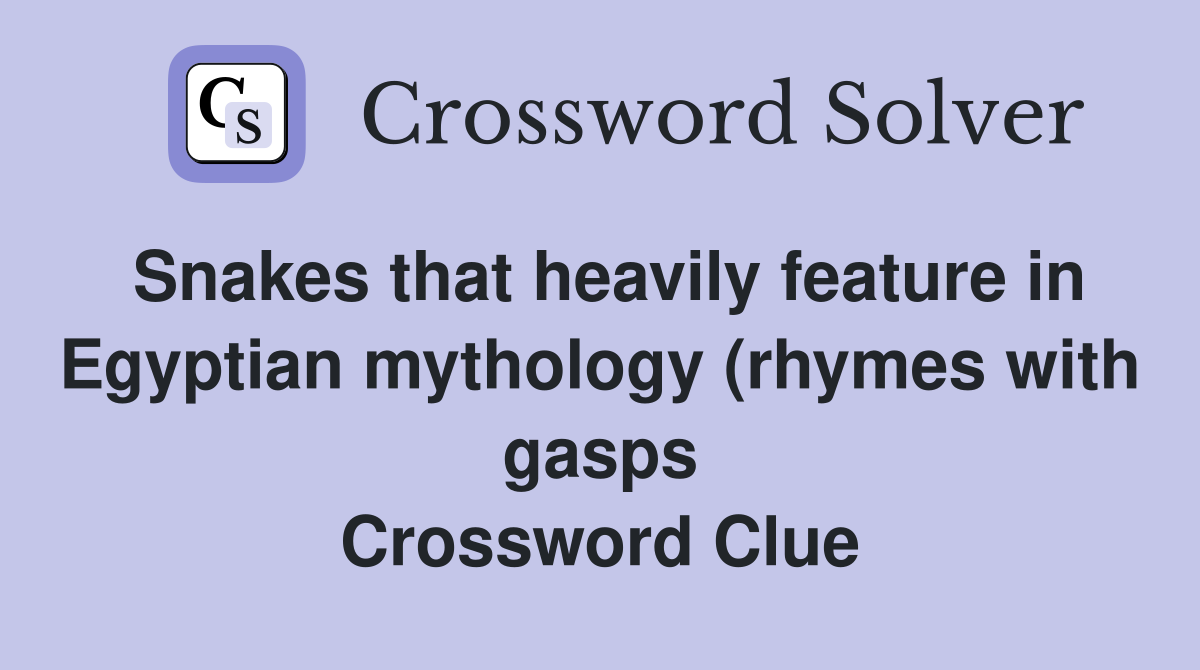 Snakes that heavily feature in Egyptian mythology (rhymes with gasps Snakes that heavily feature in Egyptian mythology (rhymes with gasps