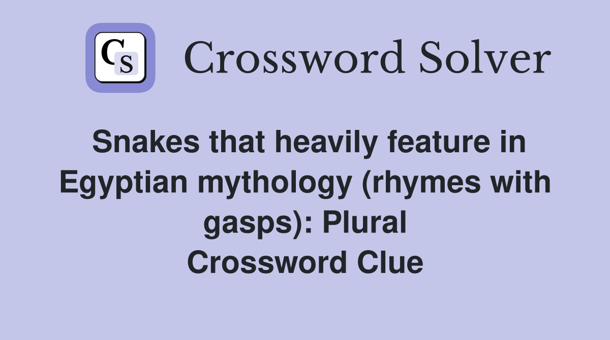 Snakes that heavily feature in Egyptian mythology (rhymes with gasps): Plural Crossword Clue