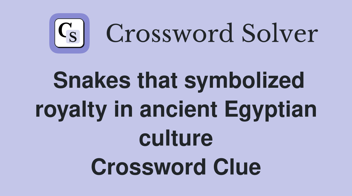 Snakes that symbolized royalty in ancient Egyptian culture Crossword Clue