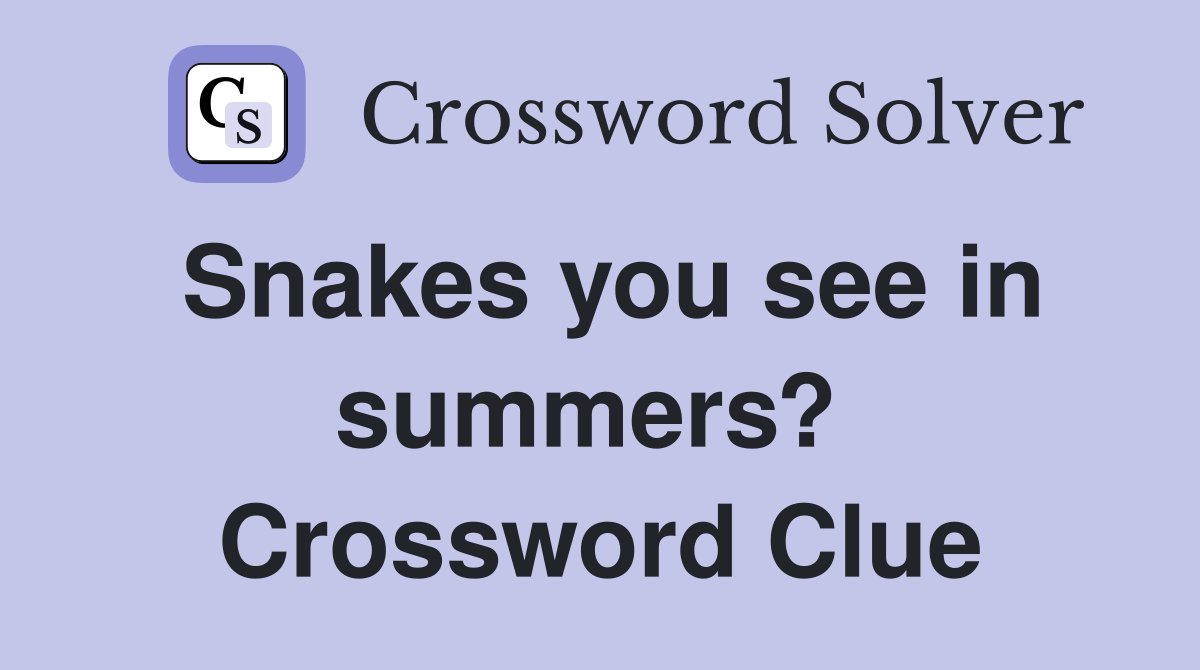 Snakes you see in summers?  Crossword Clue