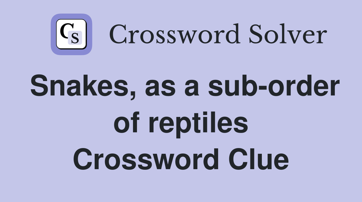 Snakes, as a sub-order of reptiles Crossword Clue