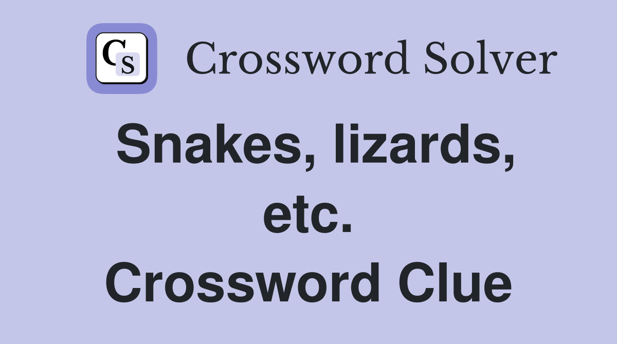 Snakes, lizards, etc. Crossword Clue
