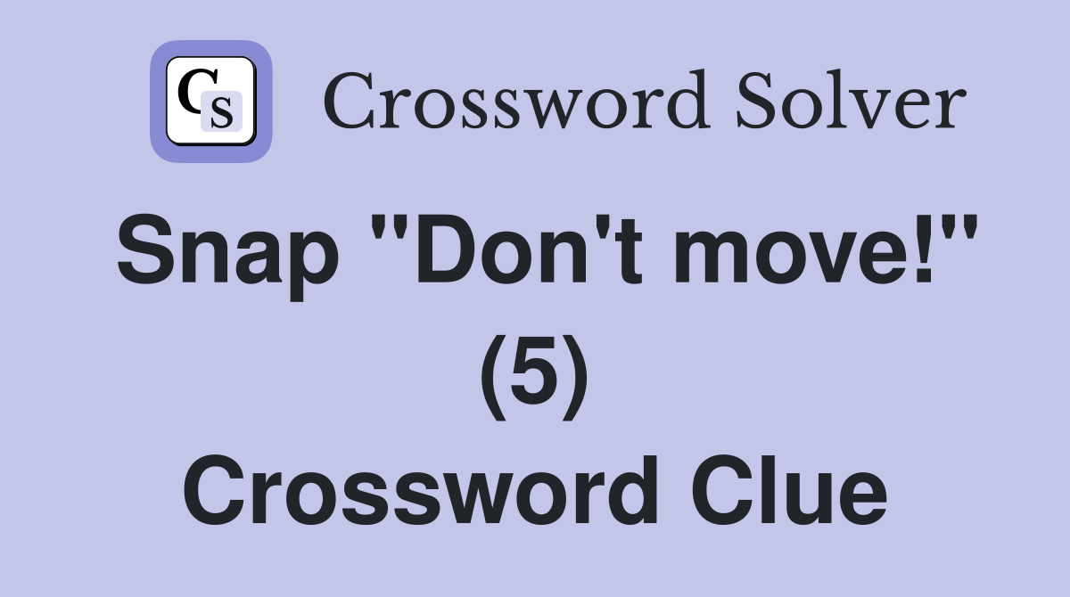 Snap "Don't move!" (5) Crossword Clue