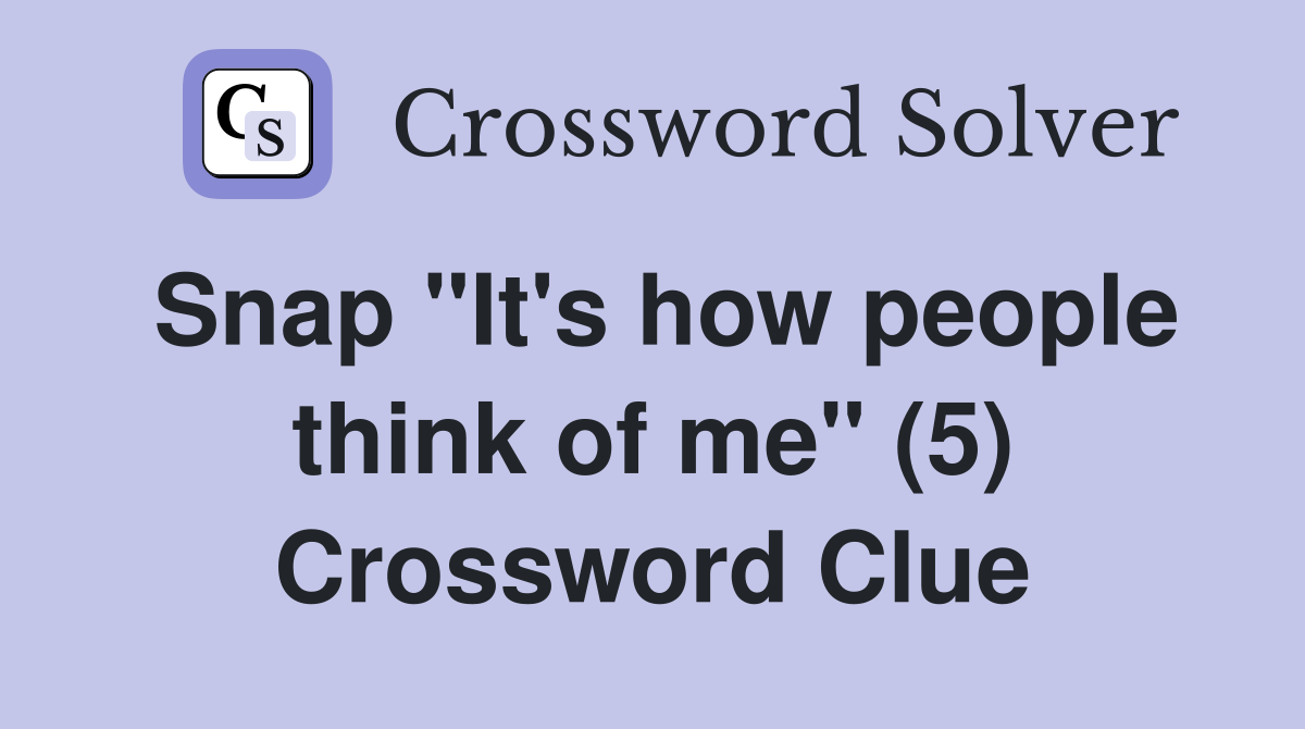 Snap "It's how people think of me" (5) Crossword Clue