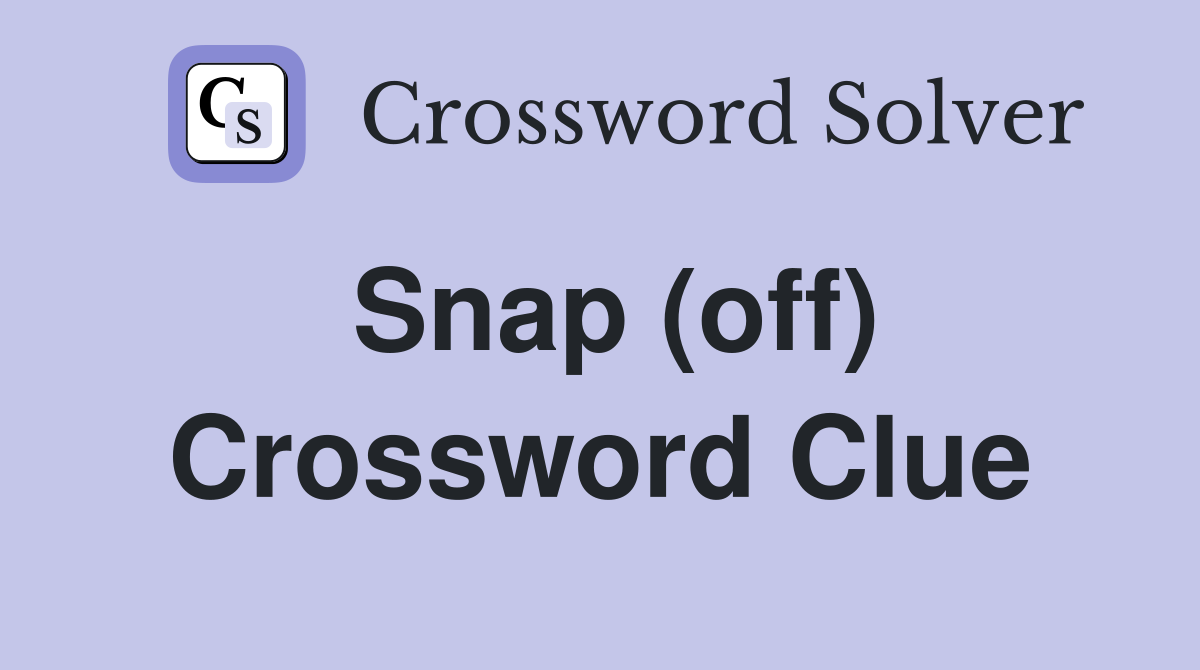 Snap (off) Crossword Clue