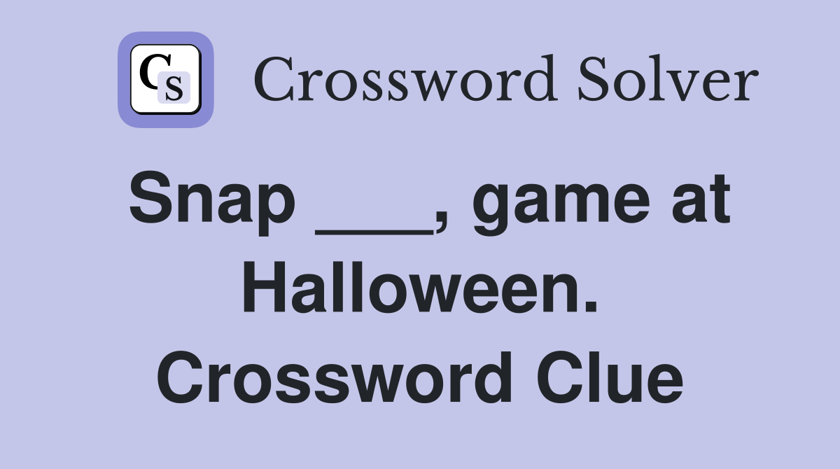 Snap ___, game at Halloween. Crossword Clue