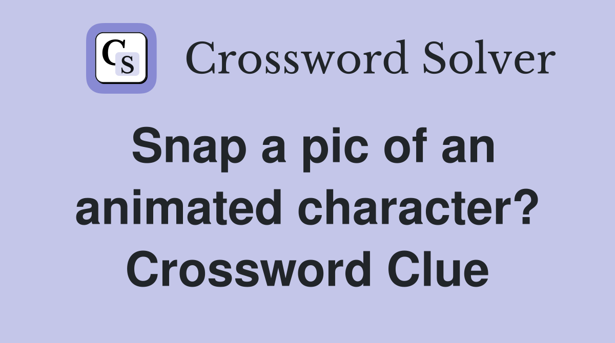 Snap a pic of an animated character? Crossword Clue