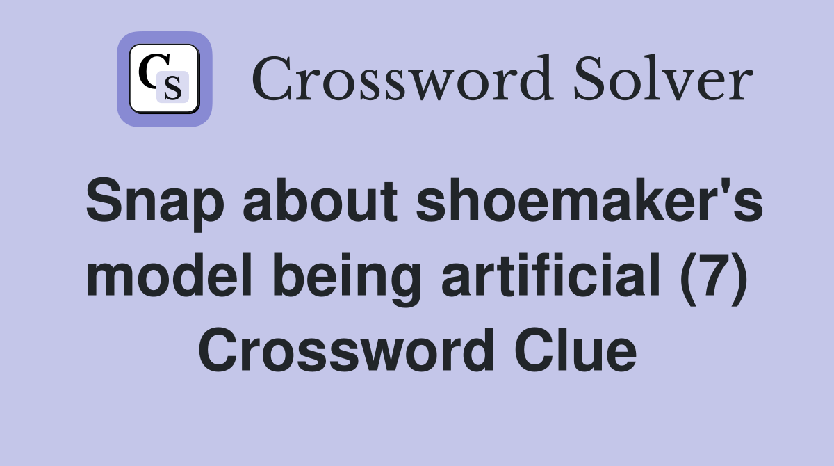 Snap about shoemaker's model being artificial (7) Crossword Clue