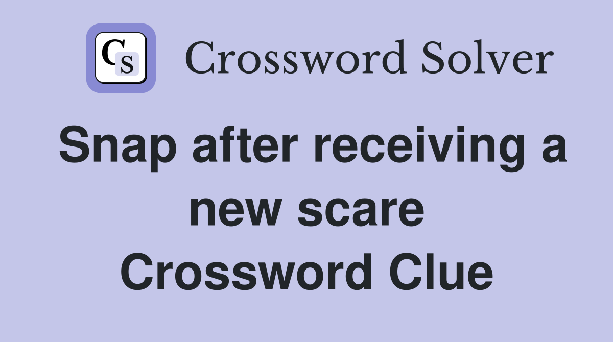 Snap after receiving a new scare Crossword Clue