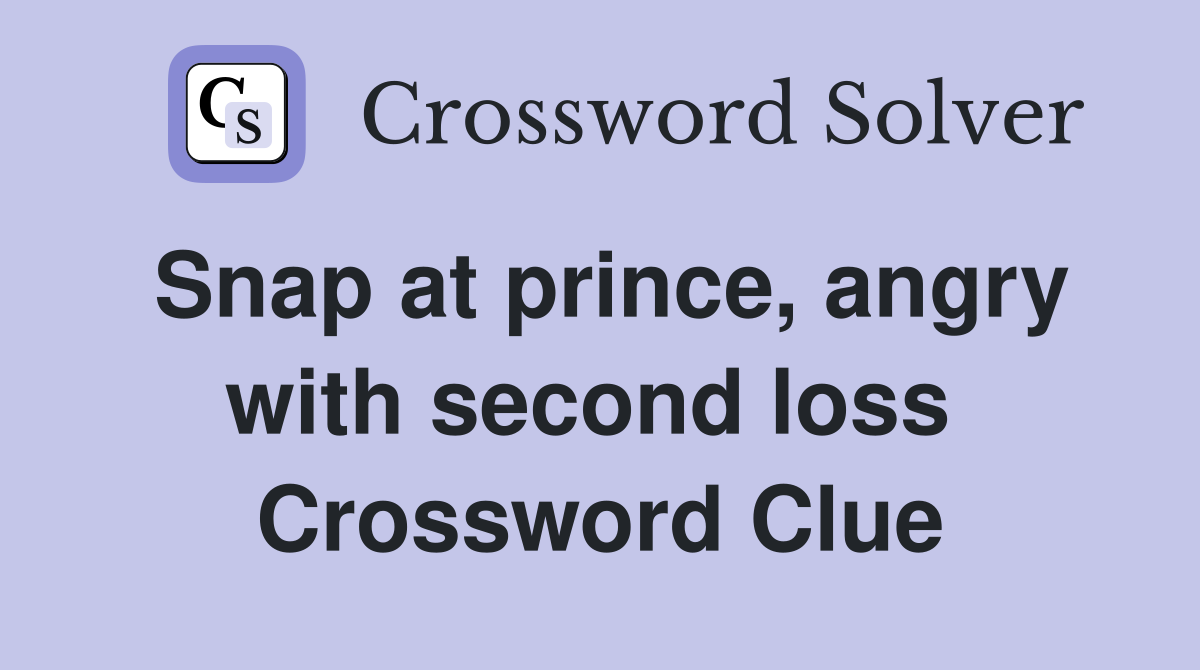 Snap at prince, angry with second loss  Crossword Clue