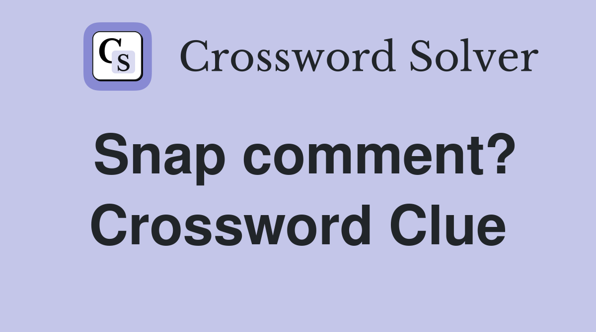 Snap comment? Crossword Clue