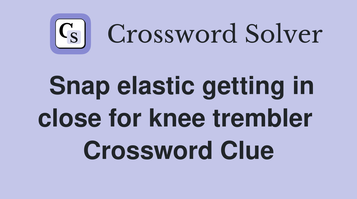 Snap elastic getting in close for knee trembler  Crossword Clue